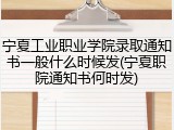 宁夏工业职业学院录取通知书一般什么时候发(宁夏职院通知书何时发)