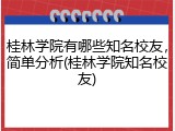 桂林学院有哪些知名校友，简单分析(桂林学院知名校友)