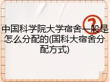 中国科学院大学宿舍一般是怎么分配的(国科大宿舍分配方式)