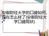 安徽财经大学的口碑如何，现在怎么样了(安徽财经大学口碑现状)