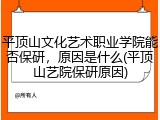 平顶山文化艺术职业学院能否保研，原因是什么(平顶山艺院保研原因)
