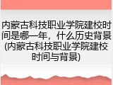 内蒙古科技职业学院建校时间是哪一年，什么历史背景(内蒙古科技职业学院建校时间与背景)