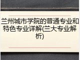 兰州城市学院的普通专业和特色专业详解(兰大专业解析)