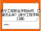 遂宁工程职业学院如何，口碑怎么样？(遂宁工程学院口碑)
