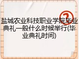 盐城农业科技职业学院毕业典礼一般什么时候举行(毕业典礼时间)