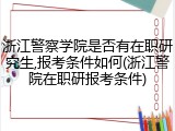 浙江警察学院是否有在职研究生,报考条件如何(浙江警院在职研报考条件)