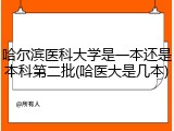 哈尔滨医科大学是一本还是本科第二批(哈医大是几本)
