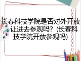 长春科技学院是否对外开放，让进去参观吗？(长春科技学院开放参观吗)