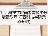 江西科技学院高考需多少分能录取呢(江西科技学院录取分数)