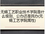 无锡工艺职业技术学院是什么级别，公办还是民办(无锡工艺学院属性)