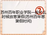 苏州百年职业学院一般什么时候放寒暑假(苏州百年寒暑假时间)