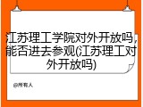 江苏理工学院对外开放吗，能否进去参观(江苏理工对外开放吗)