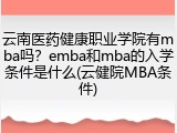 云南医药健康职业学院有mba吗？emba和mba的入学条件是什么(云健院MBA条件)