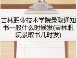 吉林职业技术学院录取通知书一般什么时候发(吉林职院录取书几时发)