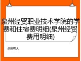 泉州经贸职业技术学院的学费和住宿费明细(泉州经贸费用明细)