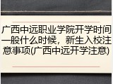 广西中远职业学院开学时间一般什么时候，新生入校注意事项(广西中远开学注意)