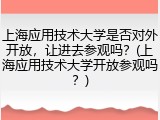 上海应用技术大学是否对外开放，让进去参观吗？(上海应用技术大学开放参观吗？)