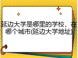 延边大学是哪里的学校，在哪个城市(延边大学地址)