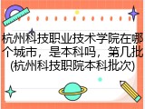 杭州科技职业技术学院在哪个城市，是本科吗，第几批(杭州科技职院本科批次)