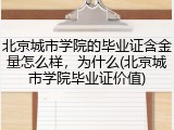 北京城市学院的毕业证含金量怎么样，为什么(北京城市学院毕业证价值)