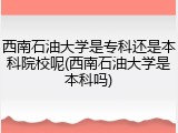 西南石油大学是专科还是本科院校呢(西南石油大学是本科吗)