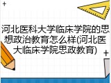 河北医科大学临床学院的思想政治教育怎么样(河北医大临床学院思政教育)