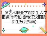 江汉艺术职业学院新生入学报道时间和指南(江汉职院新生报到指南)