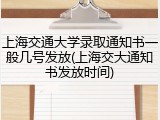 上海交通大学录取通知书一般几号发放(上海交大通知书发放时间)