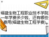 福建生物工程职业技术学院一年学费多少钱，还有哪些费用(福建生物工程学费)