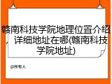 赣南科技学院地理位置介绍，详细地址在哪(赣南科技学院地址)