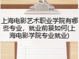 上海电影艺术职业学院有哪些专业，就业前景如何(上海电影学院专业就业)