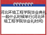 河北环境工程学院毕业典礼一般什么时候举行(河北环境工程学院毕业礼时间)