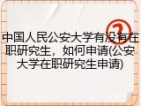 中国人民公安大学有没有在职研究生，如何申请(公安大学在职研究生申请)