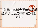山东第二医科大学就读期间挂科了怎么办呢？(挂科怎么办)