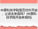 中原科技学院是否对外开放，让进去参观吗？(中原科技学院开放参观吗)