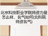 北京科技职业学院师资力量怎么样，名气如何(北科院师资名气)