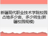 新疆现代职业技术学院校园占地多少亩，多少师生(新疆校园规模)