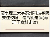 南京理工大学泰州科技学院要住校吗，是否能走读(南理工泰科走读)