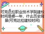 可克达拉职业技术学院建校时间是哪一年，什么历史背景(可克达拉建校时间)