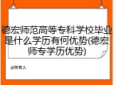 德宏师范高等专科学校毕业是什么学历有何优势(德宏师专学历优势)