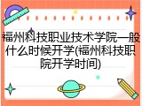 福州科技职业技术学院一般什么时候开学(福州科技职院开学时间)