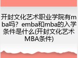 开封文化艺术职业学院有mba吗？emba和mba的入学条件是什么(开封文化艺术MBA条件)