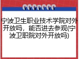 宁波卫生职业技术学院对外开放吗，能否进去参观(宁波卫职院对外开放吗)