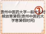 贵州中医药大学一般什么时候放寒暑假(贵州中医药大学寒暑假时间)