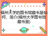 福州大学的图书馆藏书量如何，简介(福州大学图书馆藏书量)