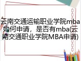 云南交通运输职业学院mba如何申请，是否有mba(云南交通职业学院MBA申请)