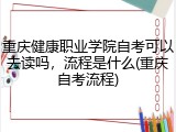 重庆健康职业学院自考可以去读吗，流程是什么(重庆自考流程)
