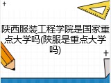 陕西服装工程学院是国家重点大学吗(陕服是重点大学吗)