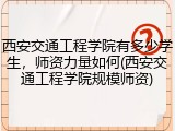 西安交通工程学院有多少学生，师资力量如何(西安交通工程学院规模师资)