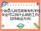 宁波幼儿师范高等专科学校毕业可以找什么样的工作(幼师就业方向)